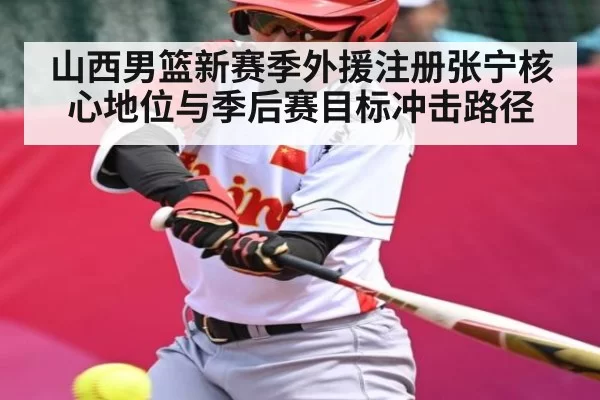 山西男篮新赛季外援注册张宁核心地位与季后赛目标冲击路径